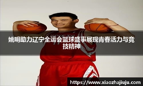 姚明助力辽宁全运会篮球盛事展现青春活力与竞技精神