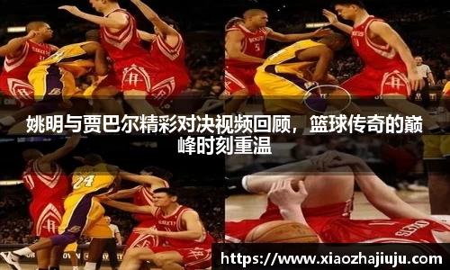 姚明与贾巴尔精彩对决视频回顾，篮球传奇的巅峰时刻重温