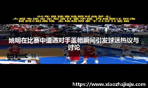 姚明在比赛中遭遇对手盖帽瞬间引发球迷热议与讨论