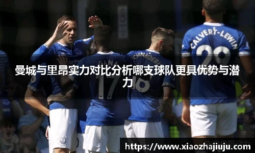 曼城与里昂实力对比分析哪支球队更具优势与潜力