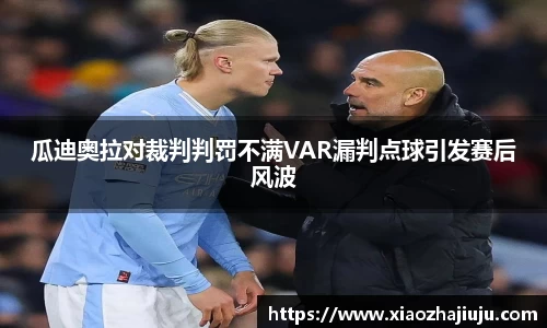 瓜迪奥拉对裁判判罚不满VAR漏判点球引发赛后风波